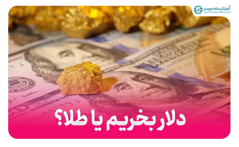 دلار بخریم یا طلا؟ (بررسی مزایا و معایب برای حفظ ارزش پول و سرمایه گذاری)