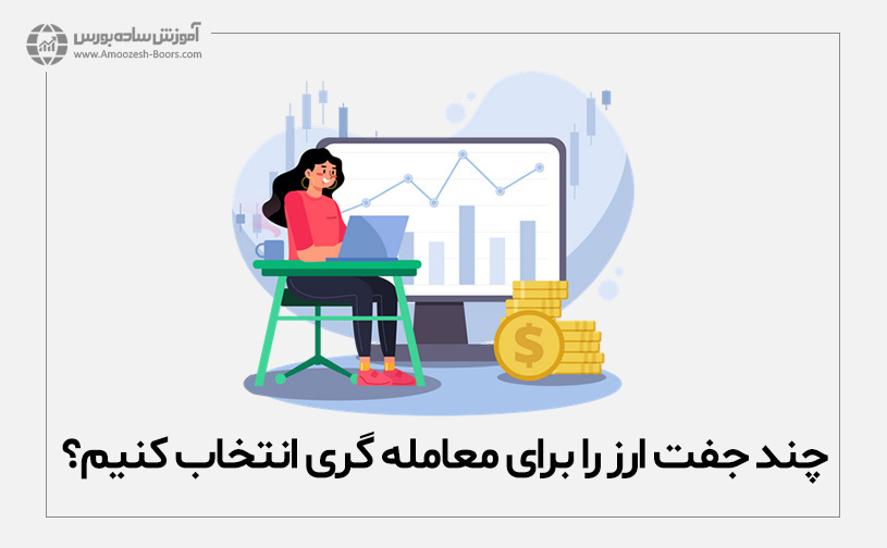 چند جفت ارز را برای معامله در فارکس انتخاب کنیم؟